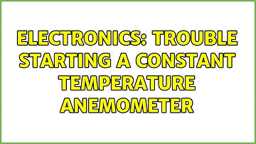 Electronics: Trouble starting a Constant Temperature Anemometer