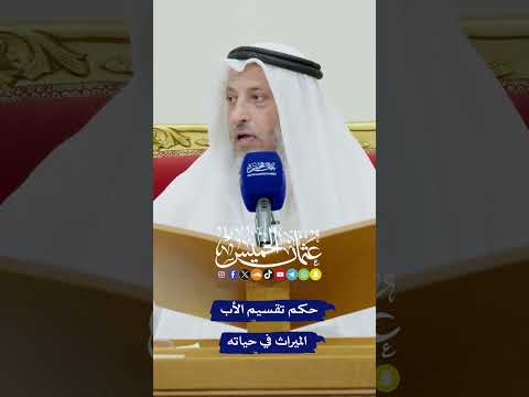 حكم تقسيم الأب الميراث في حياته عثمان الخميس