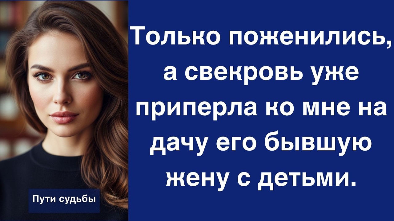 Только поженились, а свекровь уже приперла ко мне на дачу его бывшую жену с детьми