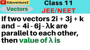 If two vectors 2i + 3j + k and − 4i - 6j - λk are parallel to each other, then value of λ is(a) 0 (