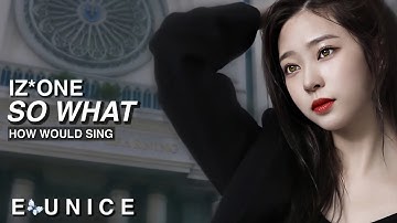how would IZ*ONE sing - SO WHAT by LOONA (REDO)