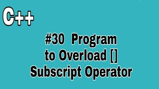 #30 C++ Program to Overload [] Subscript Operator