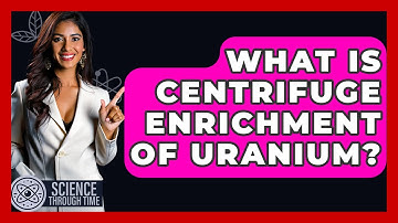 What Is Centrifuge Enrichment Of Uranium? - Science Through Time