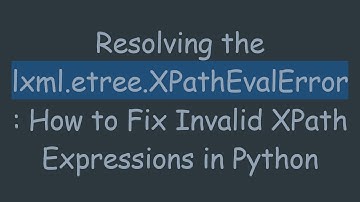 Resolving the lxml.etree.XPathEvalError: How to Fix Invalid XPath Expressions in Python