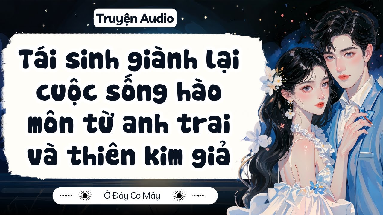 [ Truyện Audio ] Tái sinh giành lại cuộc sống hào môn từ anh trai và thiên kim giả | Ở Đây Có Mây