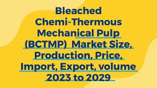 Bleached Chemi-Thermous Mechanical Pulp Market Size, Production, Price, Import, Export 2023 to 2029