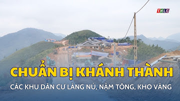 Chuẩn bị khánh thành các Khu dân cư Làng Nủ, Nậm Tông, Kho Vàng | THLC