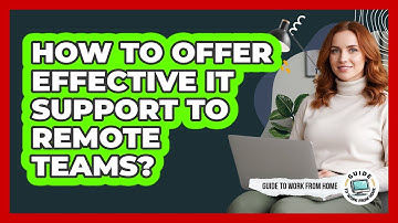 How To Offer Effective IT Support To Remote Teams?