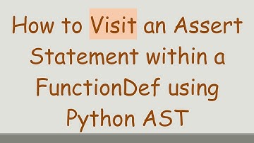 How to Visit an Assert Statement within a FunctionDef using Python AST
