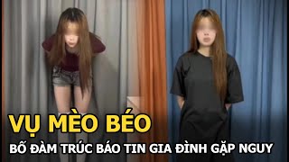 Vụ Mèo Béo: Bố Đàm Trúc báo tin gia đình gặp nguy