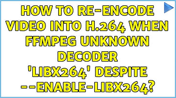 How to re-encode video into H.264 when ffmpeg Unknown decoder 