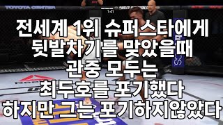 전세계 1위 슈퍼스타에게 뒷발차기를 맞았을때 관중 모두는 최두호를 포기했다. 하지만 그는 포기하지않았다