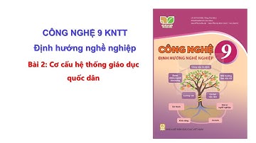 Bài 2 Công nghệ 9 KNTT ĐHNN: Cơ cấu hệ thống giáo dục quốc dân