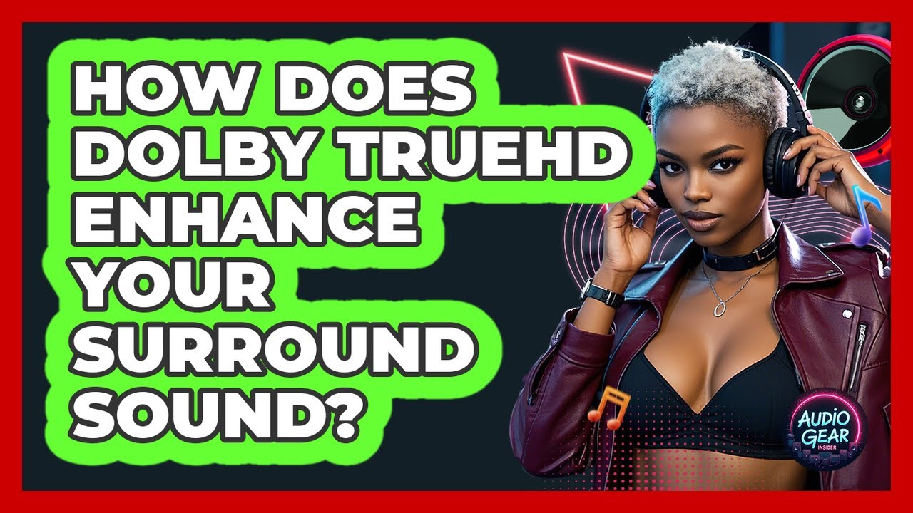 How Does Dolby TrueHD Enhance Your Surround Sound? - Audio Gear Insider