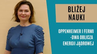 Bliżej Nauki: Oppenheimer i Fermi - dwa oblicza energii jądrowej - dr hab. Aleksandra Wrońska