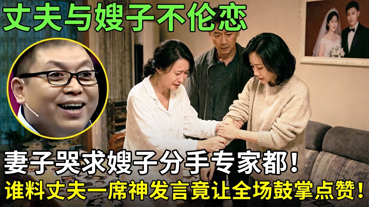 丈夫与嫂子不伦恋，妻子哭求嫂子分手专家都 ！谁料丈夫一席神发言竟让全场鼓掌点赞！【王芳王为念情感调解】