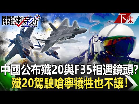 【關鍵時刻下集】20230119 中國公布殲20與F35相遇鏡頭？ 東海上空戰機過招…殲20駕駛嗆「寧犧牲也不讓」！｜陳瑩