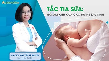 Tắc tia sữa: nỗi ám ảnh của các bà mẹ sau sinh | BS.CK1 Nguyễn Lệ Quyên