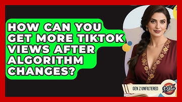 How Can You Get More TikTok Views After Algorithm Changes? - Gen Z Unfiltered