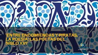 &quot;Entre encomiendas y piratas, la poesía: Las poetas del siglo XVI&quot;