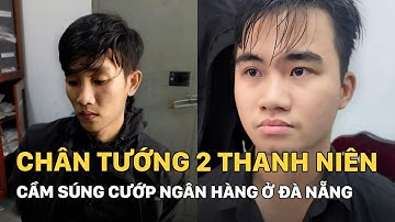 Chân tướng 2 thanh niên cầm súng cướp ngân hàng, đâm chết bảo vệ ở Đà Nẵng | Sáng Ngày Ra