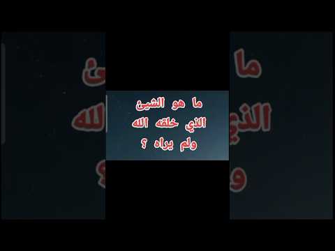 ما هو الشيء الذي خلقه الله ولم يراه