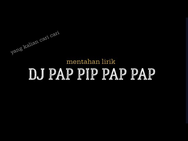 mentahan lirik DJ PAP PIP PAP PAP class=