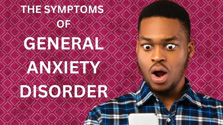 The symptoms of General Anxiety Disorder