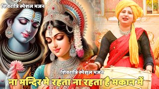शिवरात्रि स्पेशल भजन || ना मन्दिर मे रहता ना रहता है मकान में || Na mandir main rehta na