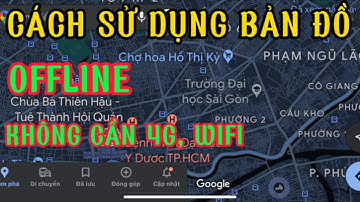 Cách sử dụng google map offline | Cách sử dụng bản đồ miễn phí không cần Internet