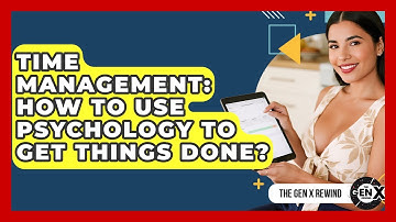 Time Management: How To Use Psychology To Get Things Done? - The Gen X Rewind
