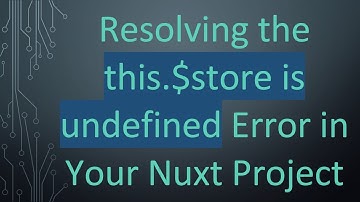 Resolving the this.$store is undefined Error in Your Nuxt Project