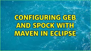 Configuring Geb and Spock with Maven in Eclipse (2 Solutions!!)