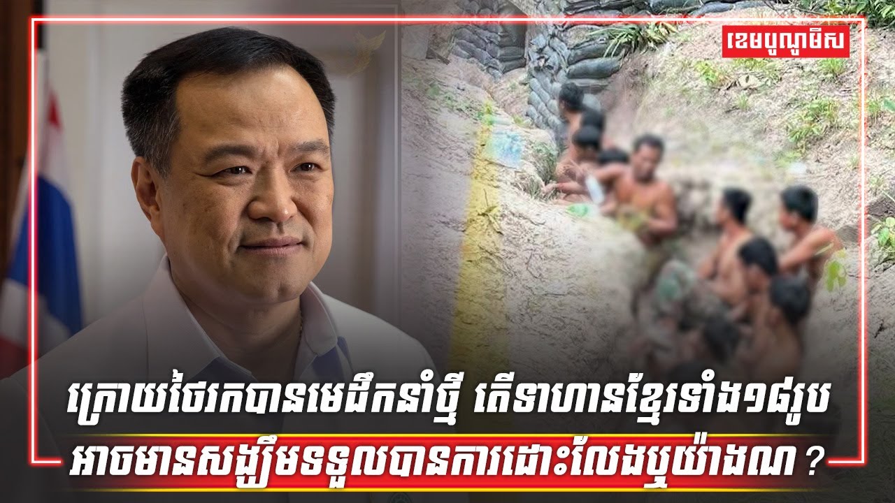 ក្រោយថៃរកបានមេដឹកនាំថ្មី តើទាហានខ្មែរទាំង១៨រូបអាចមានសង្ឃឹមទទួលបានការដោះលែងឬយ៉ាងណ?