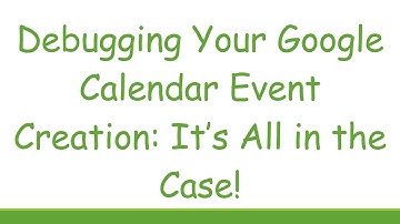 Debugging Your Google Calendar Event Creation: It’s All in the Case!