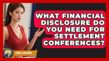 What Financial Disclosure Do You Need For Settlement Conferences? - Family Law Gurus
