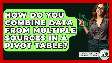 How Do You Combine Data From Multiple Sources In A Pivot Table? - The Friendly Statistician