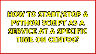 How to start/stop a python script as a service at a specific time on CentOS? (2 Solutions!!)