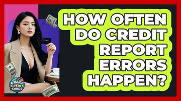 How Often Do Credit Report Errors Happen? - Crazy About Credit Cards