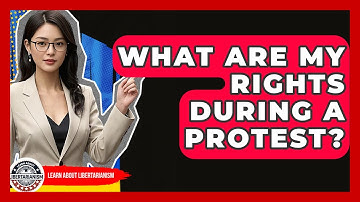 What Are My Rights During A Protest? - Learn About Libertarianism