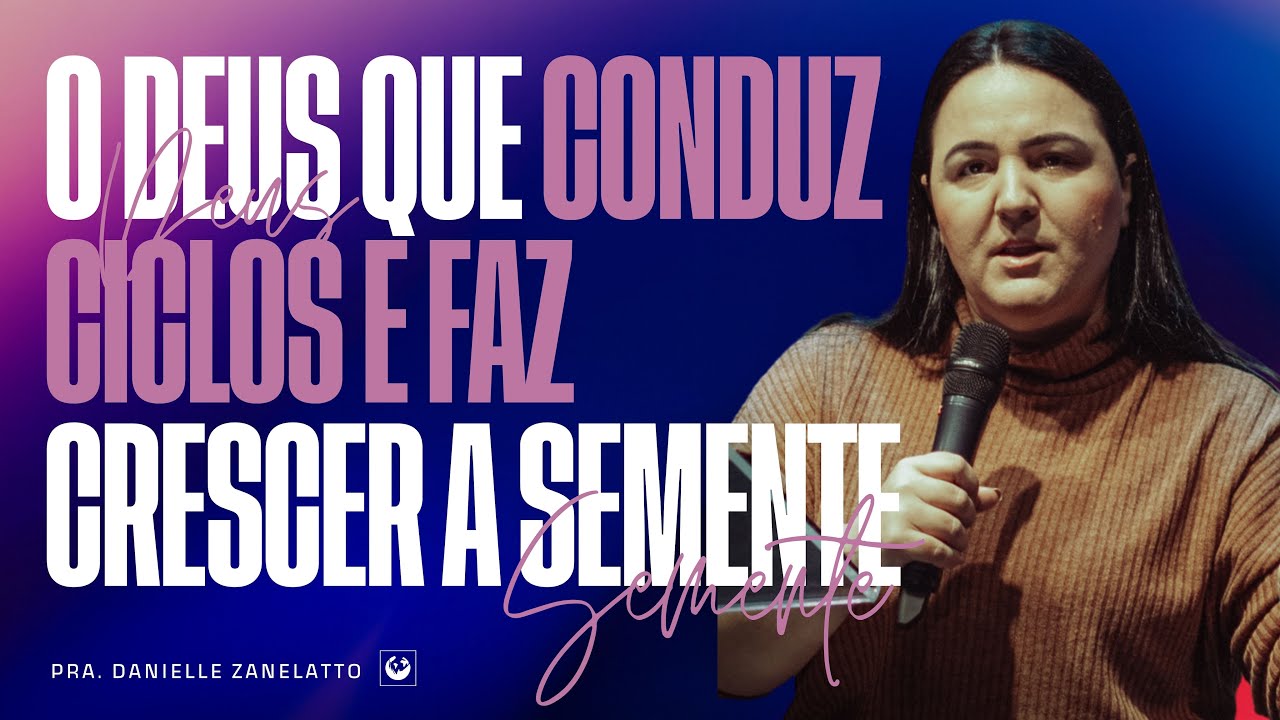 O DEUS QUE CONDUZ CICLOS E FAZ CRESCER A SEMENTE | Pra. Danielle Zanelatto