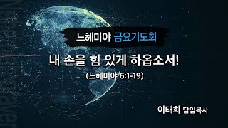 [20191101 그안에진리교회 느헤미야 금요기도회] 느헤미야 강해(6) 내 손을 힘 있게 하옵소서!_ 느 6:1-19_ 이태희 목사
