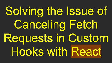 Solving the Issue of Canceling Fetch Requests in Custom Hooks with React