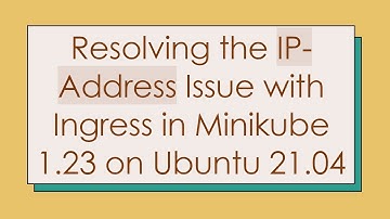 Resolving the IP-Address Issue with Ingress in Minikube 1.23 on Ubuntu 21.04