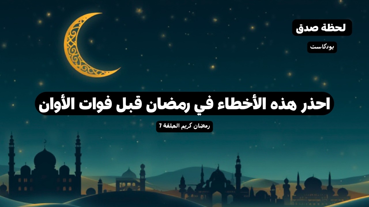 احذر هذه الأخطاء في رمضان قبل فوات الأوان بودكاست