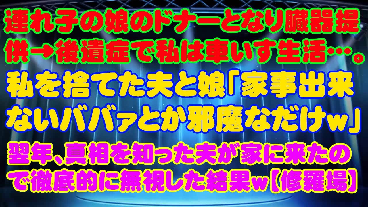 【スカッとする話】連れ子の娘のドナーとなり臓器提供→後遺症で私は車いす生活…。私を捨てた夫と娘「家事出来ないババァとか邪魔なだけｗ」翌年、真相を知った夫が家に来たので徹底的に無視した結果ｗ【修羅場】