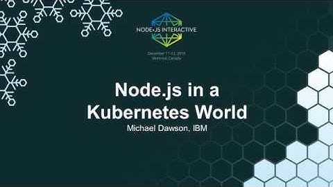 Node.js in a Kubernetes World - Michael Dawson, IBM