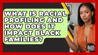 What Is Racial Profiling And How Does It Impact Black Families? - Black Parent Authority