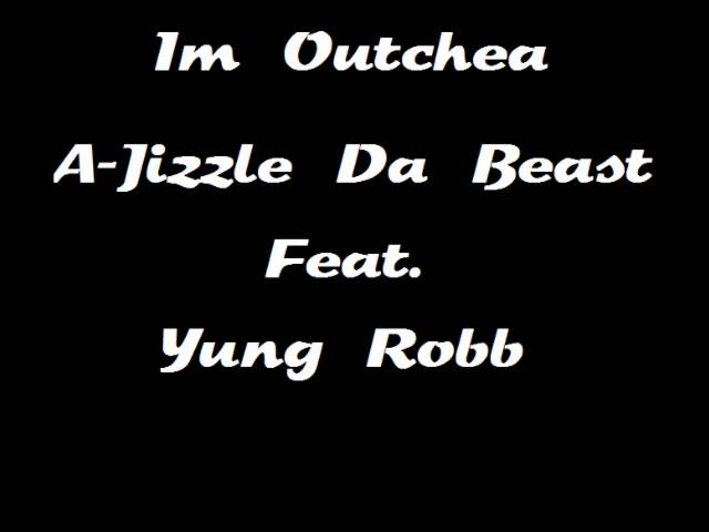 Watch A-Jizzle Da Beast Feat. Yung Robb - Im Outchea on YouTube Watch A-Jizzle Da Beast Feat. Yung Robb - Im Outchea on YouTube