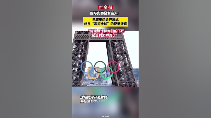 国际奥委会发言人：巴黎奥运会开幕式将是“震撼全球”的视觉盛宴。“肯定会惊掉你们的下巴，它真的太神奇了”